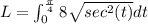 L=\int _0^{\frac{\pi }{4}}8\sqrt{sec^2(t)} dt