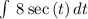 \int \:8\sec \left(t\right)dt