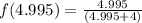 f(4.995)=\frac{4.995}{(4.995+4)}