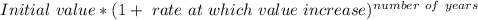 Initial \ value*(1+ \ rate \ at \ which\ value \ increase)^{number \ of \ years}