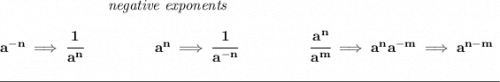 \bf ~\hspace{7em}\textit{negative exponents}&#10;\\\\&#10;a^{-n} \implies \cfrac{1}{a^n}&#10;~\hspace{4.5em}&#10;a^n\implies \cfrac{1}{a^{-n}}&#10;~\hspace{4.5em}&#10;\cfrac{a^n}{a^m}\implies a^na^{-m}\implies a^{n-m}&#10;\\\\[-0.35em]&#10;\rule{34em}{0.25pt}