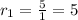 r_1=\frac{5}{1}=5