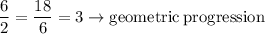 \dfrac{6}{2}=\dfrac{18}{6}=3\to \rm geometric\:progression