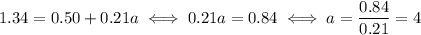 1.34=0.50 + 0.21a \iff 0.21a = 0.84 \iff a = \dfrac{0.84}{0.21} = 4