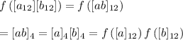 f\left([a_{12}][b_{12}]\right)=f\left([ab]_{12}\right) \\ \\ =[ab]_4=[a]_4[b]_4=f\left([a]_{12}\right)f\left([b]_{12}\right)