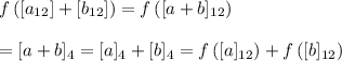 f\left([a_{12}]+[b_{12}]\right)=f\left([a+b]_{12}\right) \\  \\ =[a+b]_4=[a]_4+[b]_4=f\left([a]_{12}\right)+f\left([b]_{12}\right)