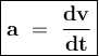 \large{\boxed{\bold{a~=~\frac{dv}{dt} }}}