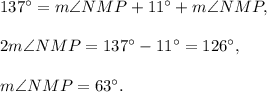 137^{\circ}=m\angle NMP+11^{\circ}+m\angle NMP,\\ \\2m\angle NMP=137^{\circ}-11^{\circ}=126^{\circ},\\ \\m\angle NMP=63^{\circ}.