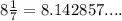 8 \frac{1}{7}=8.142857....