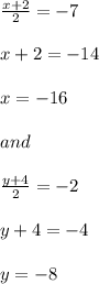 \frac{x+2}{2}=-7\\ \\ x+2=-14\\ \\ x= -16\\ \\ and\\ \\ \frac{y+4}{2}= -2\\ \\ y+4= -4\\ \\ y= -8