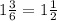 1 \frac{3}{6}  = 1 \frac{1}{2}