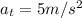 a_t = 5 m/s^2