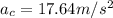 a_c = 17.64 m/s^2