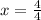 x = \frac{4}{4}