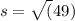 s = \sqrt(49)