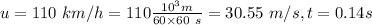 u = 110 \ km/h = 110 \frac{10^3 m}{60 \times 60 \ s} =30.55 \ m/s, t = 0.14 s