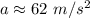 a \approx 62 ~ m/s^2