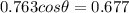 0.763 cos\theta = 0.677