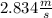 \(2.834 \frac {m}{s}\)