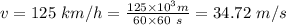v = 125 \ km/h= \frac{125 \times 10^3 m}{60 \times 60 \ s}  =34 .72 \ m/s