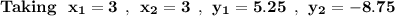 \bold{Taking \:  \:  \:  x_{1}=3 \:   \: , \: \:   x_{2}= 3  \:  \: , \:   \:  y_{1}= 5.25 \:   \: ,  \:  \: y_{2}= -8.75}