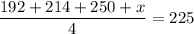 \dfrac{192 + 214+ 250+x}{4} = 225