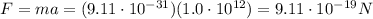 F=ma=(9.11\cdot 10^{-31})(1.0\cdot 10^{12})=9.11\cdot 10^{-19}N