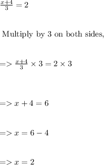 \frac{x + 4}{3}  = 2 \\  \\  \\  \text{ Multiply by 3 on both sides,  }\\  \\   \\ =    \frac{x + 4}{3}  \times 3 = 2 \times 3 \\  \\  \\  \\  =   x + 4 = 6 \\ \\   \\  =   x = 6 - 4 \\  \\  \\   =   x = 2