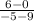 \frac{6-0}{-5-9}