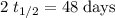 2 \; t_{1/2} = 48 \; \text{days}