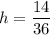 h = \dfrac{14}{36}