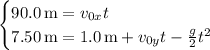 \begin{cases}90.0\,\mathrm m=v_{0x}t\\7.50\,\mathrm m=1.0\,\mathrm m+v_{0y}t-\frac g2t^2\end{cases}