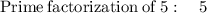 \mathrm{Prime\:factorization\:of\:}5:\quad 5