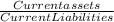 \frac{Current assets }{Current Liabilities}