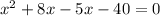 x^2 + 8x - 5x -40 =0