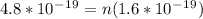 4.8 * 10^-^1^9 = n (1.6 * 10^-^1^9)