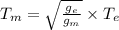 T_m = \sqrt{\frac{g_e}{g_m}} \times T_e