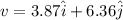 v = 3.87 \hat i + 6.36 \hat j