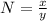 N = \frac{x}{y}