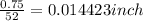 \frac{0.75}{52} = 0.014423 inch