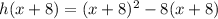 h (x + 8) = (x + 8) ^ 2 - 8 (x + 8)