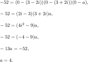 -52=(0-(3-2i))(0-(3+2i))(0-a),\\ \\-52=(2i-3)(3+2i)a,\\ \\-52=(4i^2-9)a,\\ \\-52=(-4-9)a,\\ \\-13a=-52,\\ \\a=4.