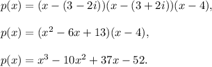 p(x)=(x-(3-2i))(x-(3+2i))(x-4),\\ \\p(x)=(x^2-6x+13)(x-4),\\ \\p(x)=x^3-10x^2+37x-52.