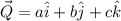 \vec Q = a\hat i + b\hat j + c\hat k