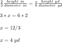 \frac{2}{3} \frac{height\ in}{diameter\ in} =\frac{x}{6} \frac{height\ yd}{diameter\ yd}\\ \\ 3*x=6*2\\ \\x=12/3\\ \\x=4\ yd