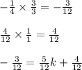 -\frac{1}{4}\times \frac{3}{3}=-\frac{3}{12}\\\\\frac{4}{12}\times \frac{1}{1}=\frac{4}{12}\\\\-\frac{3}{12}=\frac{5}{12}k+\frac{4}{12}
