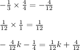 -\frac{1}{3}\times \frac{4}{4}=-\frac{4}{12}\\\\\frac{1}{12}\times \frac{1}{1}=\frac{1}{12}\\\\-\frac{4}{12}k-\frac{1}{4}=\frac{1}{12}k+\frac{4}{12}
