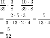 \dfrac{10}{39}\cdot\dfrac{3}{8}=\dfrac{10\cdot 3}{39\cdot 8}\\\\=\dfrac{2\cdot 5\cdot 3}{3\cdot 13\cdot 2\cdot 4}=\dfrac{5}{13\cdot 4}\\\\=\dfrac{5}{52}