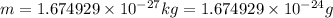 m= 1.674929 \times 10^{-27} kg = 1.674929 \times10^{-24} g