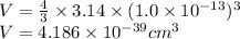 V=\frac{4}{3} \times 3.14\times (1.0\times 10^{-13})^3 \\ V =4.186\times 10^{-39} cm^{3}